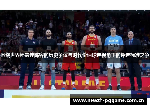 围绕世界杯最佳阵容的历史争议与时代价值球迷视角下的评选标准之争 围绕世界杯最佳阵容的历史争议与时代价值球迷视角下的评选标准之争