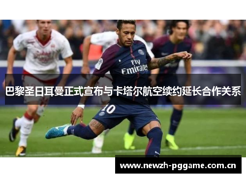 巴黎圣日耳曼正式宣布与卡塔尔航空续约延长合作关系 巴黎圣日耳曼正式宣布与卡塔尔航空续约延长合作关系